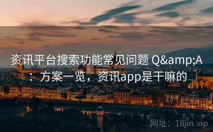 资讯平台搜索功能常见问题 Q&A：方案一览，资讯app是干嘛的