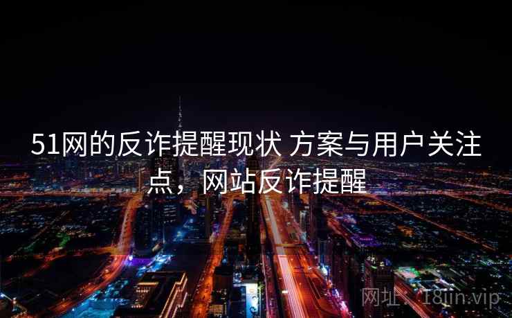 51网的反诈提醒现状 方案与用户关注点，网站反诈提醒