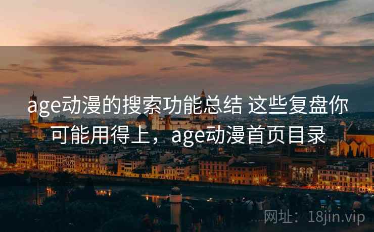 age动漫的搜索功能总结 这些复盘你可能用得上，age动漫首页目录