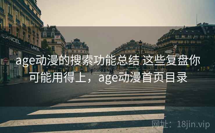 age动漫的搜索功能总结 这些复盘你可能用得上，age动漫首页目录