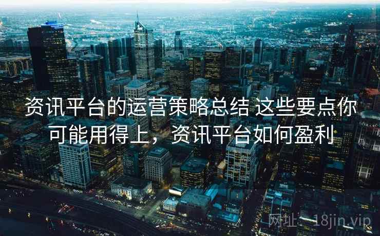资讯平台的运营策略总结 这些要点你可能用得上，资讯平台如何盈利