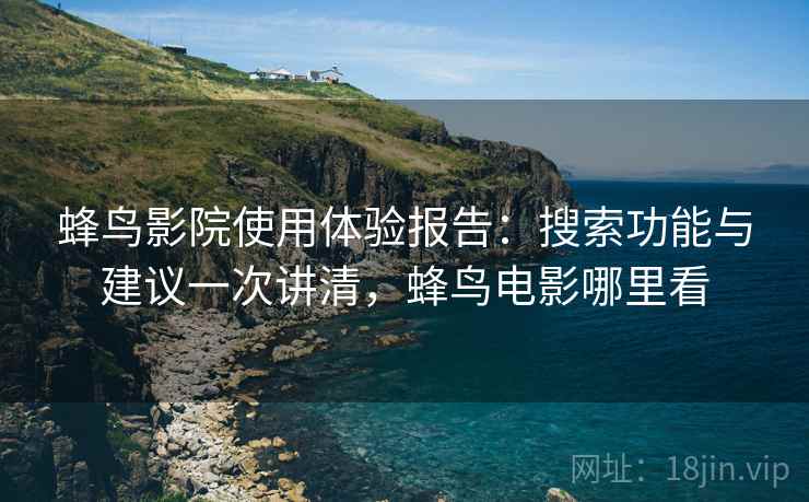 蜂鸟影院使用体验报告：搜索功能与建议一次讲清，蜂鸟电影哪里看