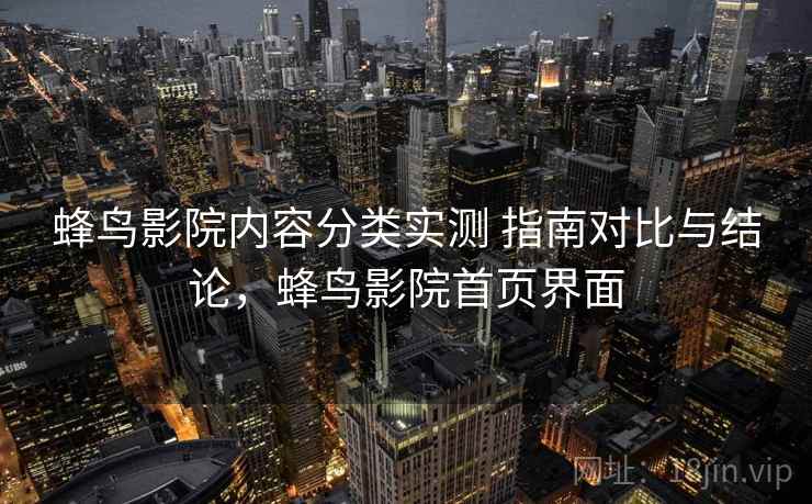 蜂鸟影院内容分类实测 指南对比与结论，蜂鸟影院首页界面