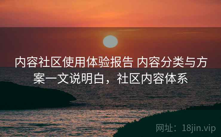 内容社区使用体验报告 内容分类与方案一文说明白，社区内容体系