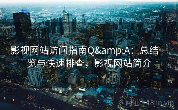 影视网站访问指南Q&A：总结一览与快速排查，影视网站简介
