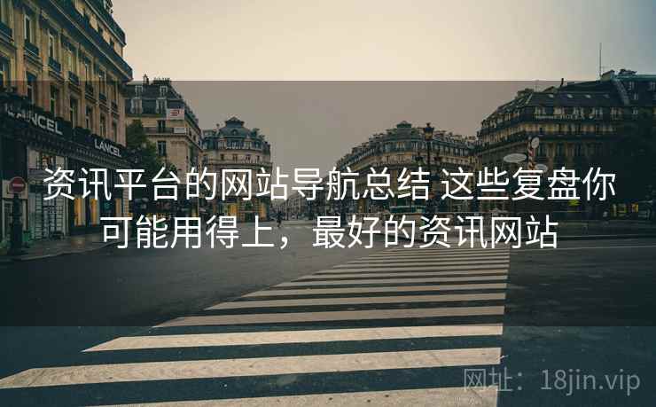 资讯平台的网站导航总结 这些复盘你可能用得上，最好的资讯网站