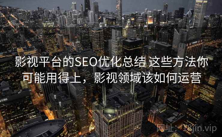 影视平台的SEO优化总结 这些方法你可能用得上，影视领域该如何运营